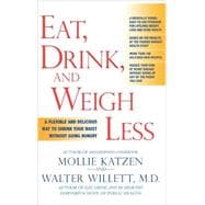 Eat, Drink, and Weigh Less A Flexible and Delicious Way to Shrink Your Waist Without Going Hungry