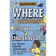 Where Do Astronauts Put Their Dirty Underwear? And 73 other weird questions that only science can answer