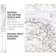 Mapping the Second World War The Key Battles of the European Theatre from Above