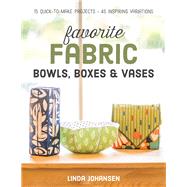 Favorite Fabric Bowls, Boxes & Vases 15 Quick-to-Make Projects - 45 Inspiring Variations