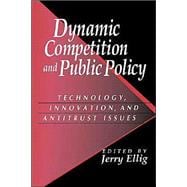 Dynamic Competition and Public Policy: Technology, Innovation, and Antitrust Issues