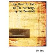 Too Clever by Half : Or, the Harroways, by the Mofussilite
