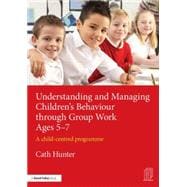 Understanding and Managing ChildrenÆs Behaviour through Group Work Ages 5û7: A child-centred programme