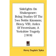 Sidelights on Shakespeare : Being Studies of the Two Noble Kinsmen; Henry VIII; Arden of Feversham; A Yorkshire Tragedy (1919)