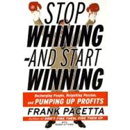 Stop Whining-And Start Winning: Recharging People, Reigniting Passion, and Pumping Up Profits