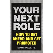 Your Next Role How to get ahead and get promoted