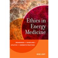 Ethics in Energy Medicine Boundaries and Guidelines for Intuitive and Energetic Practices