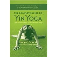 The Complete Guide to Yin Yoga The Philosophy and Practice of Yin Yoga