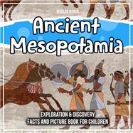 Ancient Mesopotamia: Exploration & Discovery Facts And Picture Book For Children