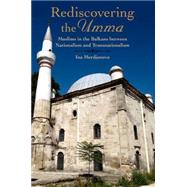 Rediscovering the Umma Muslims in the Balkans between Nationalism and Transnationalism