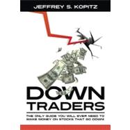 Down Traders: The Only Guide You Will Ever Need to Make Money on Stocks That Go Down!