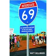 Interstate 69 The Unfinished History of the Last Great American Highway