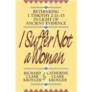 I Suffer Not a Woman : Rethinking I Timothy 2:11-15 in Light of Ancient Evidence