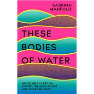 These Bodies of Water A Personal History of the British Empire in the Middle East