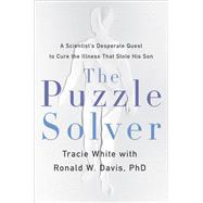 The Puzzle Solver A Scientist's Desperate Quest to Cure the Illness that Stole His Son