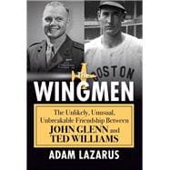 The Wingmen The Unlikely, Unusual, Unbreakable Friendship Between John Glenn and Ted Williams