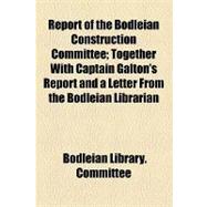 Report of the Bodleian Construction Committee: Together With Captain Galton's Report and a Letter from the Bodleian Librarian