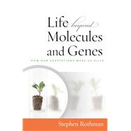 Life Beyond Molecules and Genes