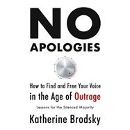 No Apologies How to Find and Free Your Voice in the Age of Outrage—Lessons for the Silenced Majority