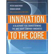 Innovation to the Core : A Blueprint for Transforming the Way Your Company Innovates