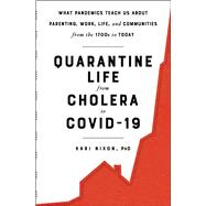 Quarantine Life from Cholera to COVID-19 What Pandemics Teach Us About Parenting, Work, Life, and Communities from the 1700s to Today