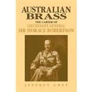 Australian Brass: The Career of Lieutenant General Sir Horace Robertson