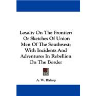 Loyalty on the Frontier : Or Sketches of Union Men of the Southwest; with Incidents and Adventures in Rebellion on the Border