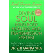 Divine Soul Mind Body Healing and Transmission Systems : The Divine Way to Heal You, Humanity, Mother Earth