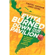 Evita Burned Down Our Pavilion A Cricket Odyssey through Latin America