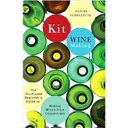 Kit Winemaking The Illustrated Beginner's Guide to Making Wines from Concentrate