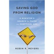 Saving God from Religion A Minister's Search for Faith in a Skeptical Age