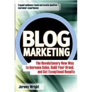 Blog Marketing The Revolutionary New Way to Increase Sales, Build Your Brand, and Get Exceptional Results