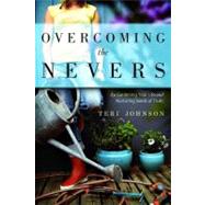 Overcoming the Nevers : By Gardening Your Life and Nurturing Seeds of Truth