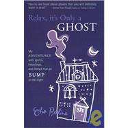 Relax, It's Only a Ghost : My Adventures with Spirits, Hauntings and Things That Go Bump in the Night