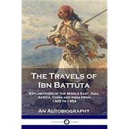 The Travels of Ibn Battúta: Explorations of the Middle East, Asia, Africa, China and India from 1325 to 1354, An Autobiography