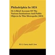 Philadelphia In 1824 : Or A Brief Account of the Various Institutions and Public Objects in This Metropolis (1824)