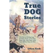 True Dog Stories - True Tales of Working Dogs, Including Stories of Gun Dogs, Sheep Dogs, Police Dogs, Guide Dogs, Military Dogs and More