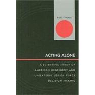 Acting Alone A Scientific Study of American Hegemony and Unilateral Use-of-Force Decision Making
