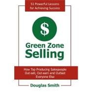 Green Zone Selling : How Top Producing Salespeople Out-Sell, Out-Earn and Outlast Everyone Else