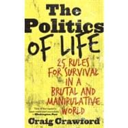 The Politics of Life 25 Rules for Survival in a Brutal and Manipulative World