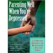 Parenting Well When You're Depressed : A Complete Resource for Maintaining a Healthy Family