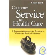 Customer Service in Health Care A Grassroots Approach to Creating a Culture of Service Excellence