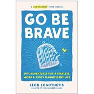 Go Be Brave 24 ¾ Adventures for a Fearless, Wiser, and Truly Magnificent Life