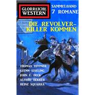 Die Revolverkiller kommen: Glorreiche Western Sammelband 7 Romane