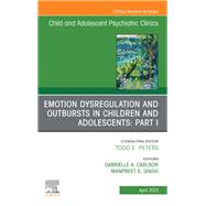 Emotion Dysregulation and Outbursts in Children and Adolescents: Part I, An Issue of ChildAnd Adolescent Psychiatric Clinics of North America, E-Book