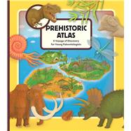 Prehistoric Atlas A Voyage of Discovery for Young Paleontologists