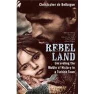 Rebel Land Unraveling the Riddle of History in a Turkish Town