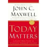 Today Matters 12 Daily Practices to Guarantee Tomorrow's Success