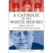 A Catholic in the White House? Religion, Politics, and John F. Kennedy's Presidential Campaign