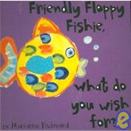 Friendly Floppy Fishie, What Do You Wish For?